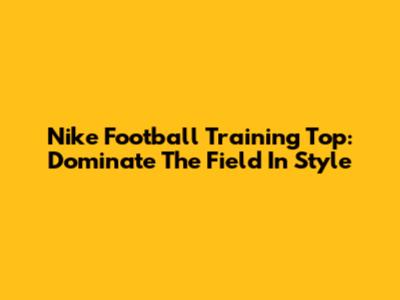 Nike Football Training Top: Dominate The Field In Style
