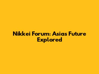 Nikkei Forum: Asia's Future Explored