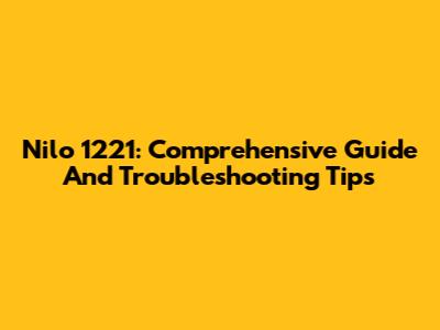 Nilo 1221: Comprehensive Guide And Troubleshooting Tips