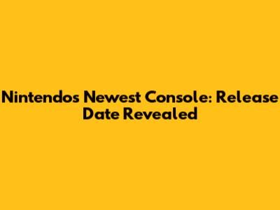 Nintendo's Newest Console: Release Date Revealed