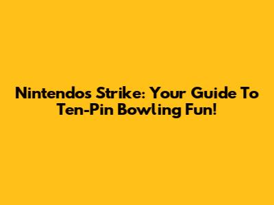 Nintendo's Strike: Your Guide To Ten-Pin Bowling Fun!