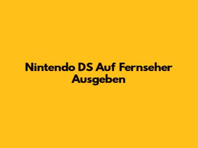 Nintendo DS Auf Fernseher Ausgeben