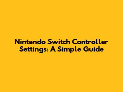 Nintendo Switch Controller Settings: A Simple Guide
