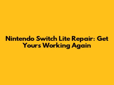 Nintendo Switch Lite Repair: Get Yours Working Again
