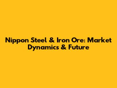 Nippon Steel & Iron Ore: Market Dynamics & Future