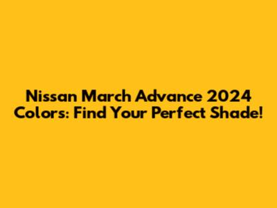 Nissan March Advance 2024 Colors: Find Your Perfect Shade!