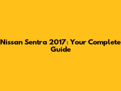 Nissan Sentra 2017: Your Complete Guide