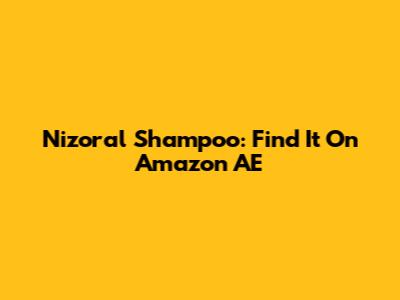 Nizoral Shampoo: Find It On Amazon AE