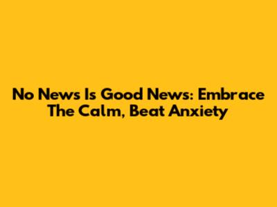 No News Is Good News: Embrace The Calm, Beat Anxiety