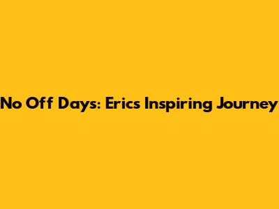 No Off Days: Eric's Inspiring Journey