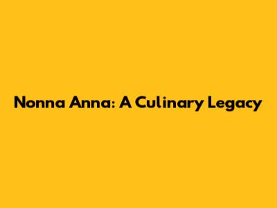 Nonna Anna: A Culinary Legacy
