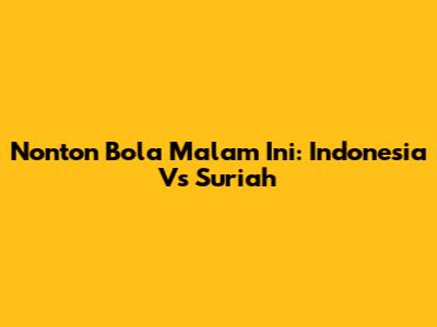 Nonton Bola Malam Ini: Indonesia Vs Suriah