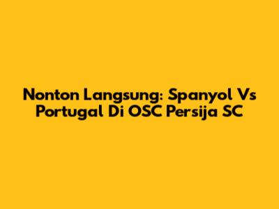 Nonton Langsung: Spanyol Vs Portugal Di OSC Persija SC