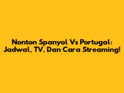 Nonton Spanyol Vs Portugal: Jadwal, TV, Dan Cara Streaming!