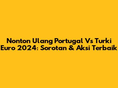 Nonton Ulang Portugal Vs Turki Euro 2024: Sorotan & Aksi Terbaik