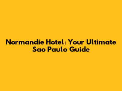 Normandie Hotel: Your Ultimate Sao Paulo Guide