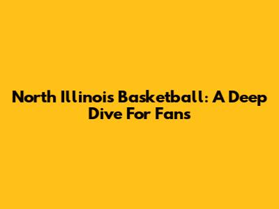 North Illinois Basketball: A Deep Dive For Fans
