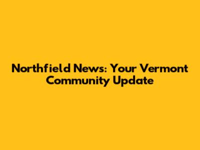 Northfield News: Your Vermont Community Update
