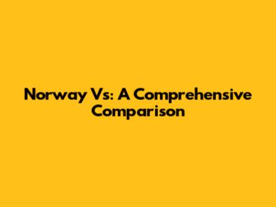 Norway Vs: A Comprehensive Comparison