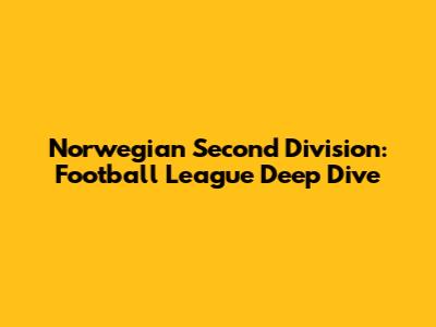 Norwegian Second Division: Football League Deep Dive