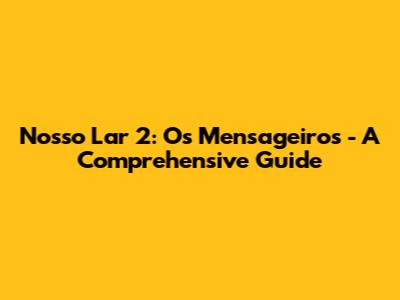 Nosso Lar 2: Os Mensageiros - A Comprehensive Guide