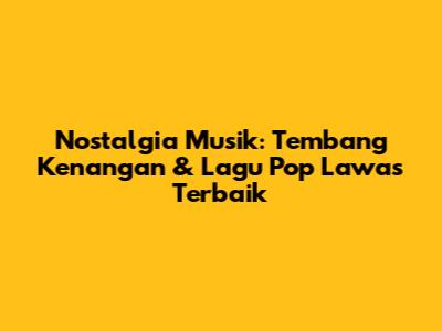 Nostalgia Musik: Tembang Kenangan & Lagu Pop Lawas Terbaik
