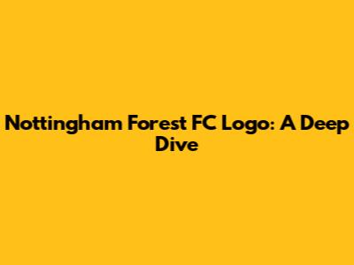 Nottingham Forest FC Logo: A Deep Dive