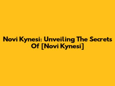 Novi Kynesi: Unveiling The Secrets Of [Novi Kynesi]