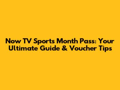 Now TV Sports Month Pass: Your Ultimate Guide & Voucher Tips
