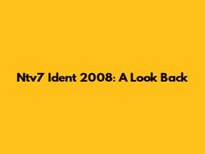 Ntv7 Ident 2008: A Look Back