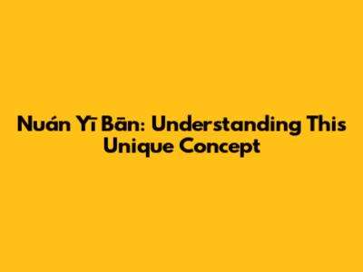 Nuán Yī Bān: Understanding This Unique Concept