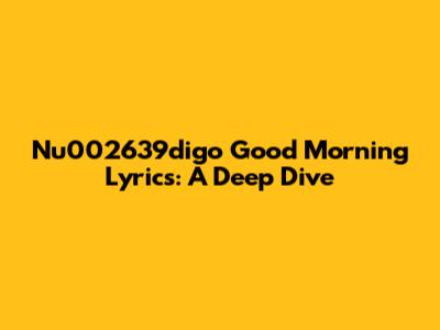 Nu002639digo Good Morning Lyrics: A Deep Dive