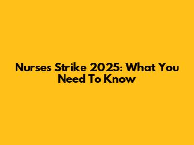 Nurses Strike 2025: What You Need To Know