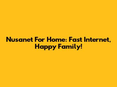 Nusanet For Home: Fast Internet, Happy Family!