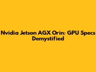 Nvidia Jetson AGX Orin: GPU Specs Demystified