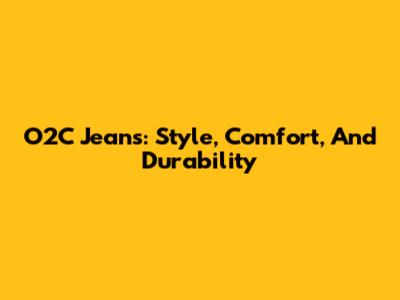 O2C Jeans: Style, Comfort, And Durability