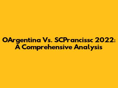 OArgentina Vs. SCPrancissc 2022: A Comprehensive Analysis