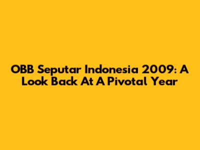 OBB Seputar Indonesia 2009: A Look Back At A Pivotal Year
