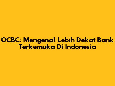 OCBC: Mengenal Lebih Dekat Bank Terkemuka Di Indonesia