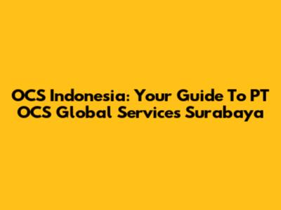OCS Indonesia: Your Guide To PT OCS Global Services Surabaya