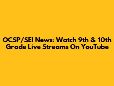 OCSP/SEI News: Watch 9th & 10th Grade Live Streams On YouTube