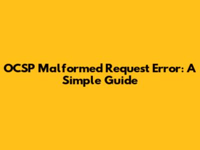 OCSP Malformed Request Error: A Simple Guide