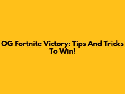 OG Fortnite Victory: Tips And Tricks To Win!