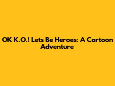 OK K.O.! Let's Be Heroes: A Cartoon Adventure