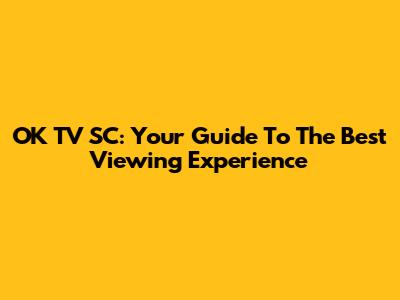 OK TV SC: Your Guide To The Best Viewing Experience