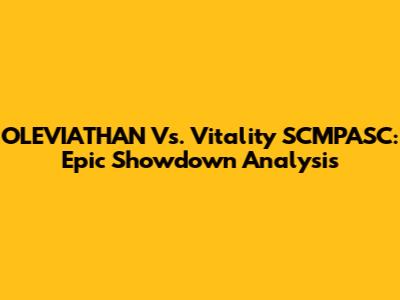 OLEVIATHAN Vs. Vitality SCMPASC: Epic Showdown Analysis