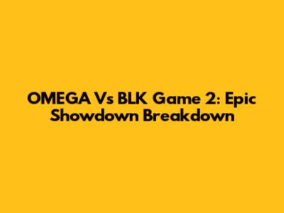 OMEGA Vs BLK Game 2: Epic Showdown Breakdown