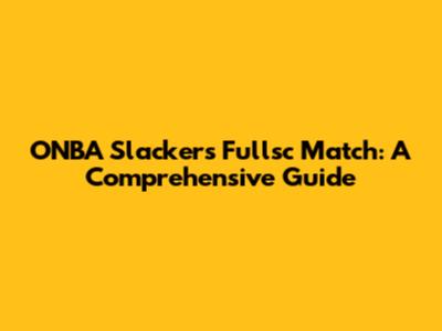 ONBA Slackers Fullsc Match: A Comprehensive Guide