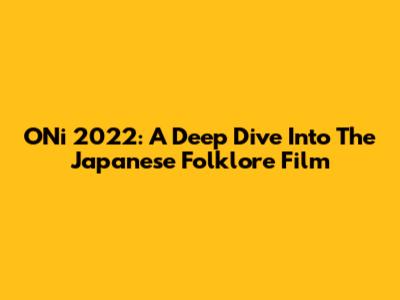 ONi 2022: A Deep Dive Into The Japanese Folklore Film