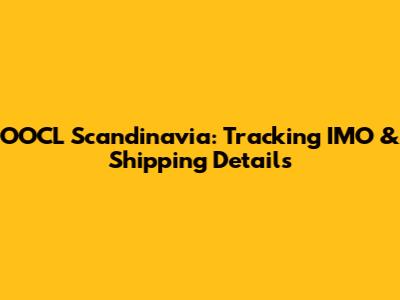 OOCL Scandinavia: Tracking IMO & Shipping Details